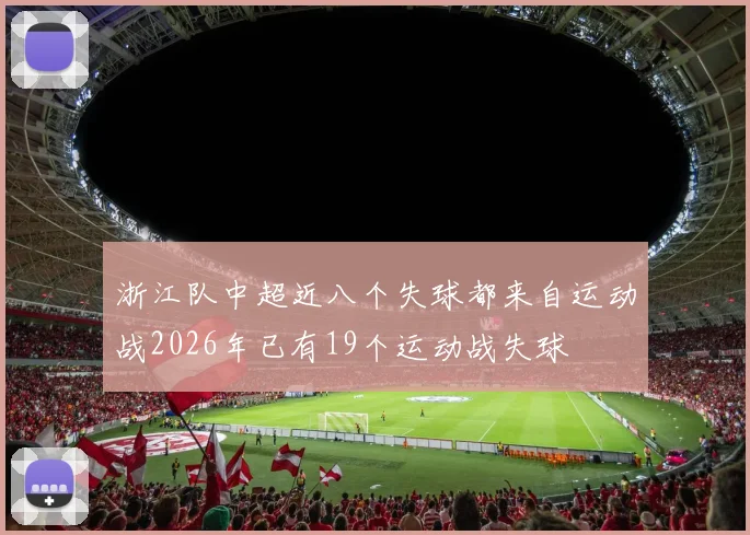 浙江队中超近八个失球都来自运动战2026年已有19个运动战失球