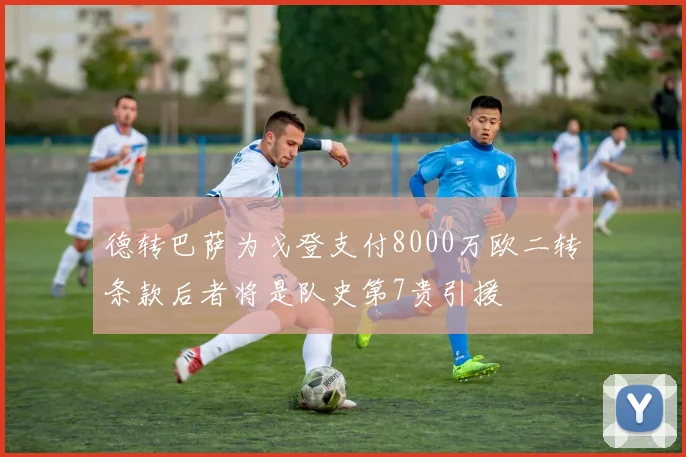 德转巴萨为戈登支付8000万欧二转条款后者将是队史第7贵引援