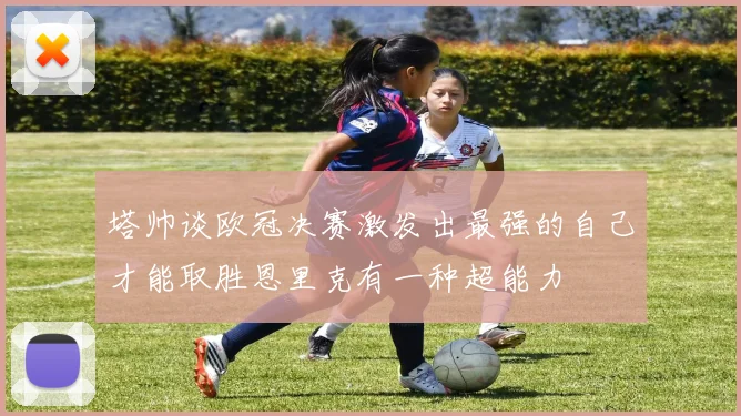 塔帅谈欧冠决赛激发出最强的自己才能取胜恩里克有一种超能力